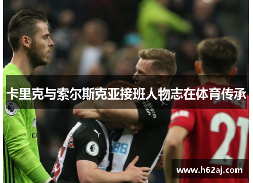 卡里克与索尔斯克亚接班人物志在体育传承