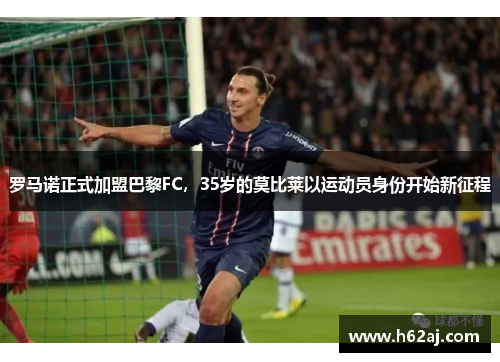 罗马诺正式加盟巴黎FC，35岁的莫比莱以运动员身份开始新征程